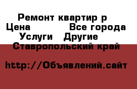 Ремонт квартир р › Цена ­ 2 000 - Все города Услуги » Другие   . Ставропольский край